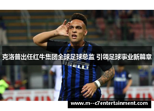 克洛普出任红牛集团全球足球总监 引领足球事业新篇章 克洛普出任红牛集团全球足球总监 引领足球事业新篇章