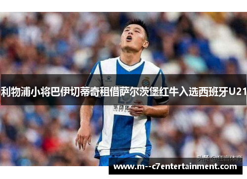 利物浦小将巴伊切蒂奇租借萨尔茨堡红牛入选西班牙U21 利物浦小将巴伊切蒂奇租借萨尔茨堡红牛入选西班牙U21