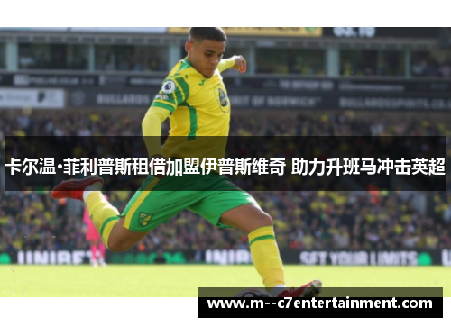 卡尔温·菲利普斯租借加盟伊普斯维奇 助力升班马冲击英超 卡尔温·菲利普斯租借加盟伊普斯维奇 助力升班马冲击英超