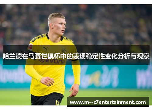 哈兰德在马赛世俱杯中的表现稳定性变化分析与观察 哈兰德在马赛世俱杯中的表现稳定性变化分析与观察