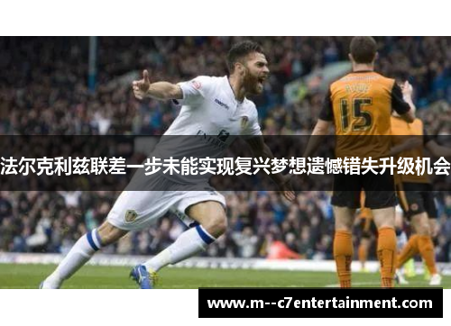 法尔克利兹联差一步未能实现复兴梦想遗憾错失升级机会 法尔克利兹联差一步未能实现复兴梦想遗憾错失升级机会